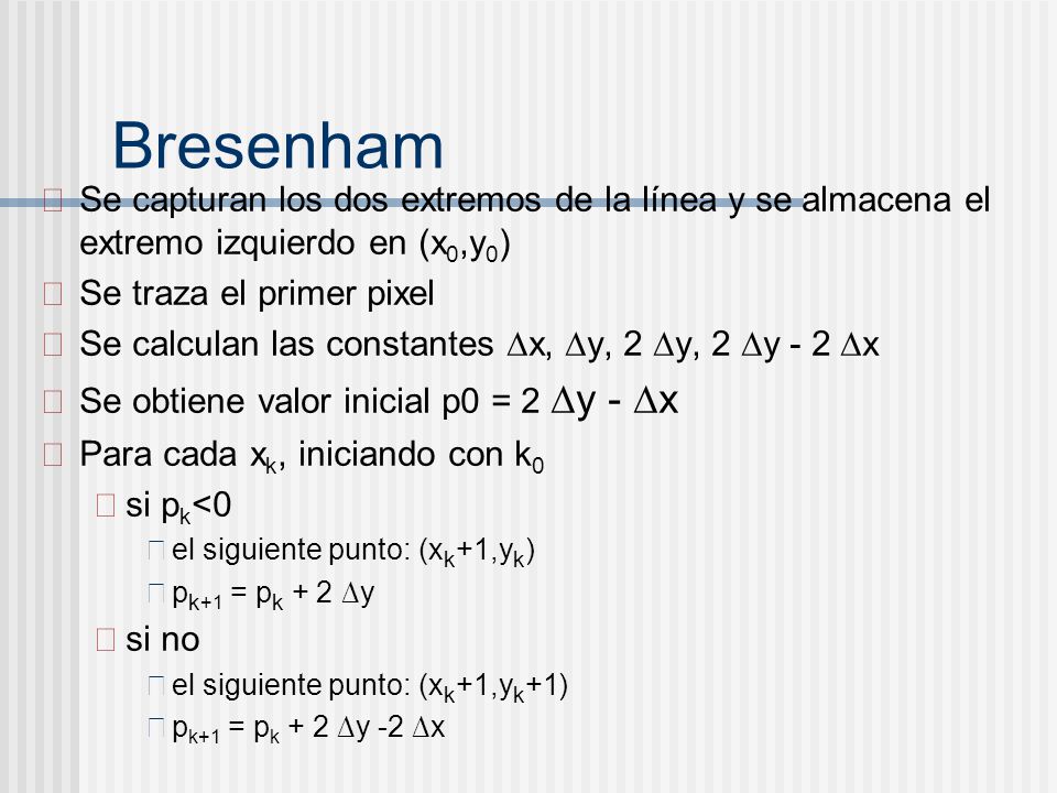Bresenham Se capturan los dos extremos de la línea y se almacena el extremo izquierdo en (x0,y0) Se traza el primer pixel.