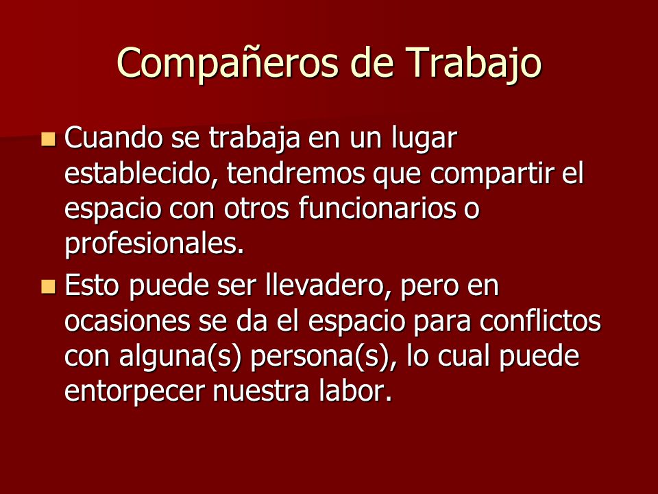 Compañeros de Trabajo Cuando se trabaja en un lugar establecido, tendremos que compartir el espacio con otros funcionarios o profesionales.