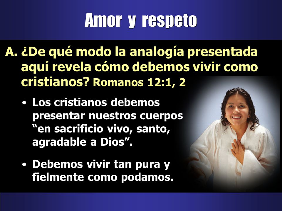 Amor y respeto ¿De qué modo la analogía presentada aquí revela cómo debemos vivir como cristianos Romanos 12:1, 2.