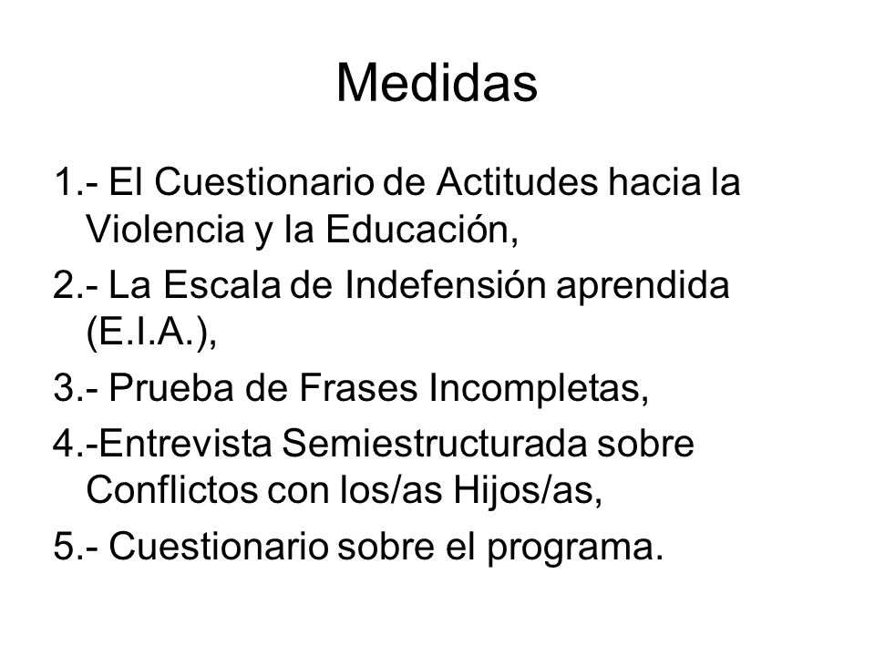 Medidas 1.- El Cuestionario de Actitudes hacia la Violencia y la Educación, 2.- La Escala de Indefensión aprendida (E.I.A.),