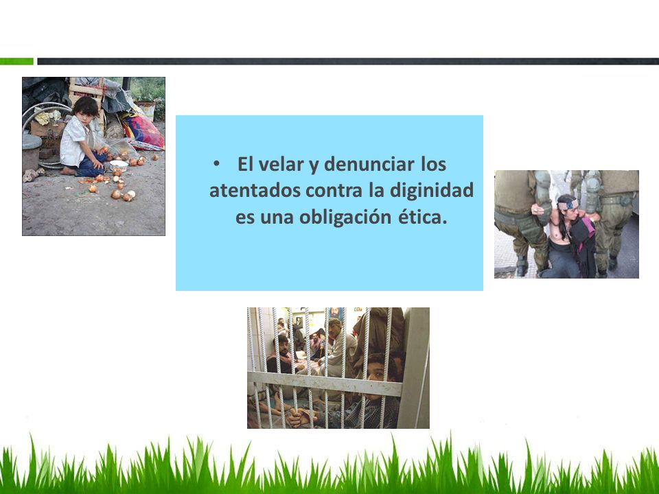 El velar y denunciar los atentados contra la diginidad es una obligación ética.