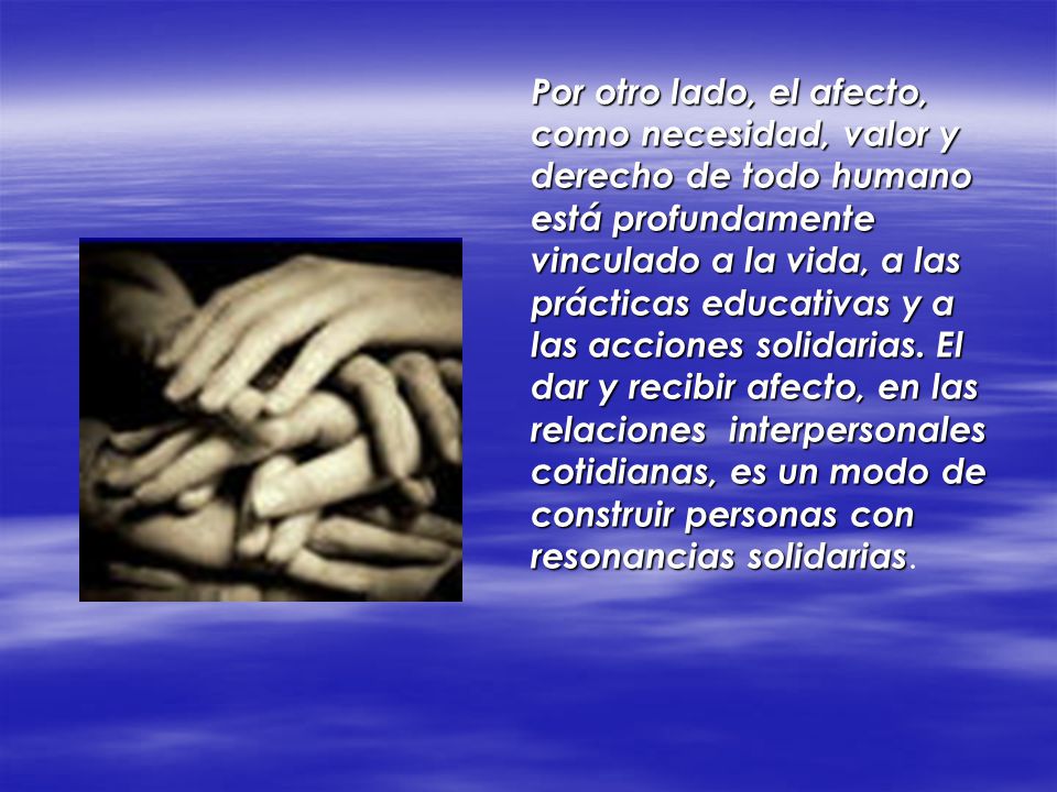 Por otro lado, el afecto, como necesidad, valor y derecho de todo humano está profundamente vinculado a la vida, a las prácticas educativas y a las acciones solidarias.