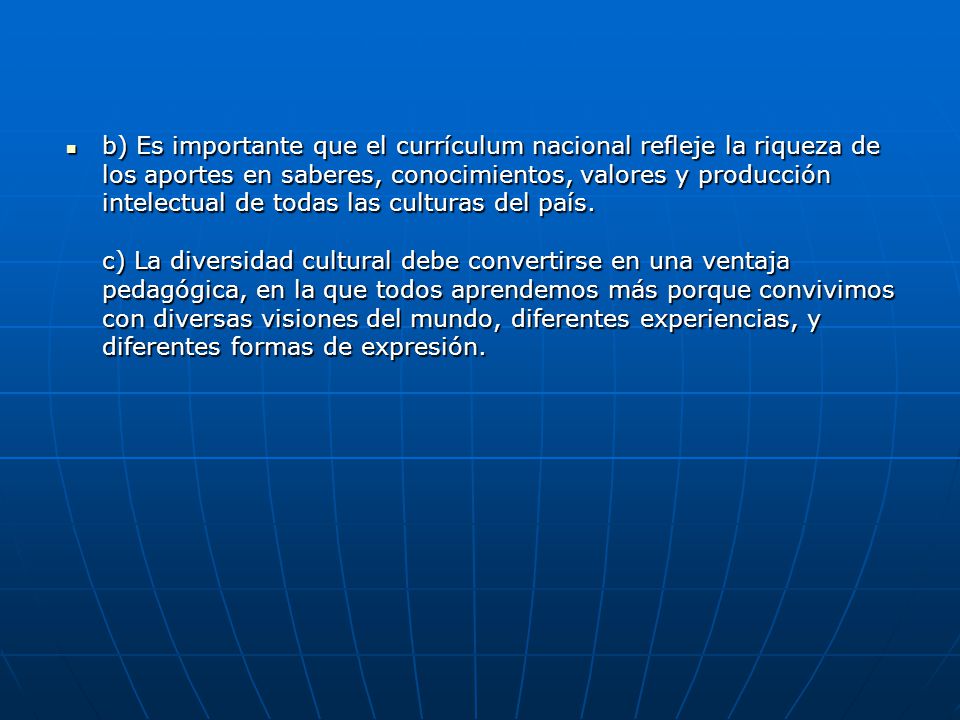 b) Es importante que el currículum nacional refleje la riqueza de los aportes en saberes, conocimientos, valores y producción intelectual de todas las culturas del país.