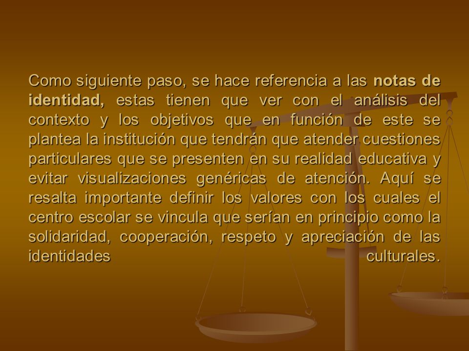 Como siguiente paso, se hace referencia a las notas de identidad, estas tienen que ver con el análisis del contexto y los objetivos que en función de este se plantea la institución que tendrán que atender cuestiones particulares que se presenten en su realidad educativa y evitar visualizaciones genéricas de atención.