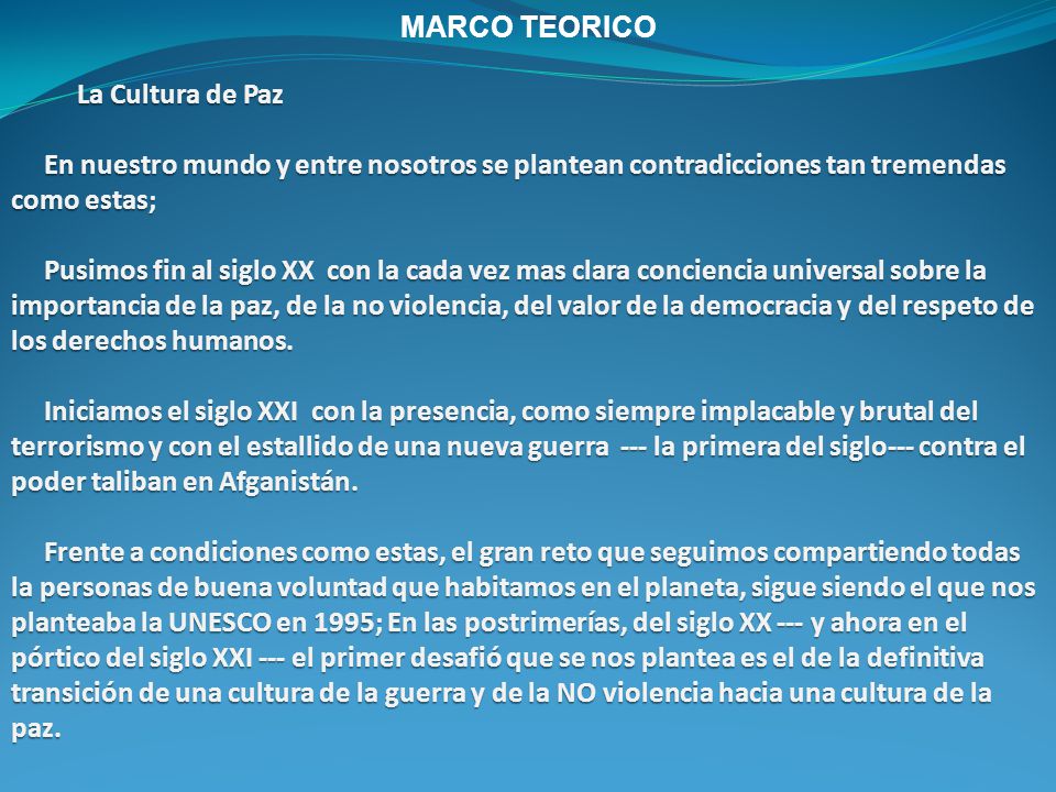 MARCO TEORICO La Cultura de Paz. En nuestro mundo y entre nosotros se plantean contradicciones tan tremendas como estas;