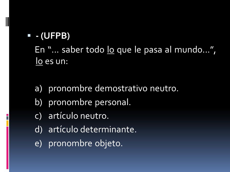 - (UFPB) En ... saber todo lo que le pasa al mundo... , lo es un: a) pronombre demostrativo neutro.