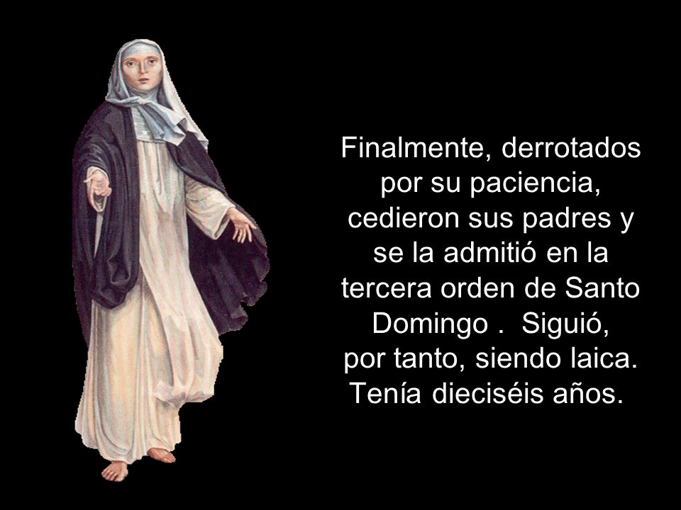 Finalmente, derrotados por su paciencia, cedieron sus padres y se la admitió en la tercera orden de Santo Domingo .