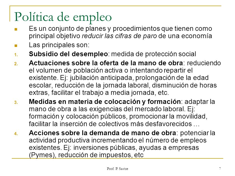 Política de empleo Es un conjunto de planes y procedimientos que tienen como principal objetivo reducir las cifras de paro de una economía.