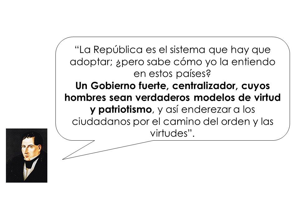 La República es el sistema que hay que adoptar; ¿pero sabe cómo yo la entiendo en estos países