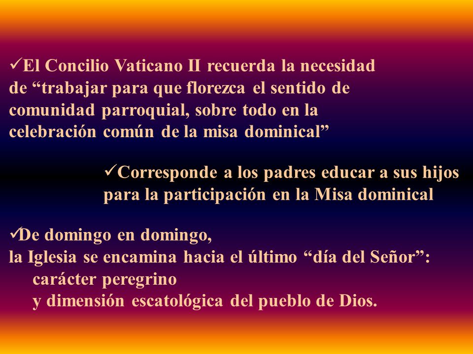 El Concilio Vaticano II recuerda la necesidad de trabajar para que florezca el sentido de comunidad parroquial, sobre todo en la celebración común de la misa dominical