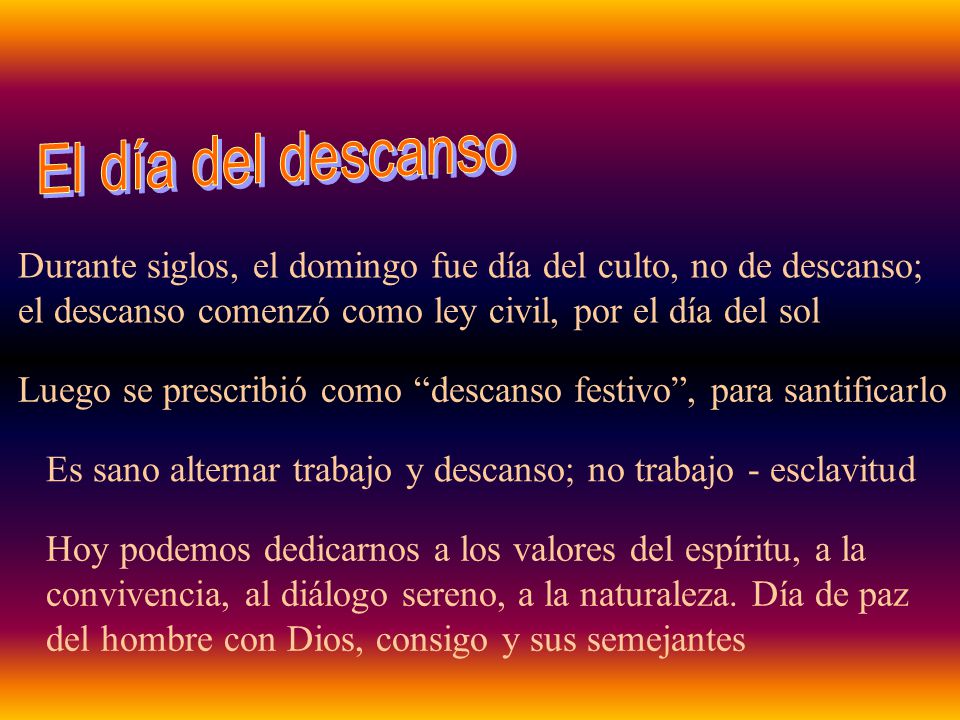 El día del descanso Durante siglos, el domingo fue día del culto, no de descanso; el descanso comenzó como ley civil, por el día del sol.