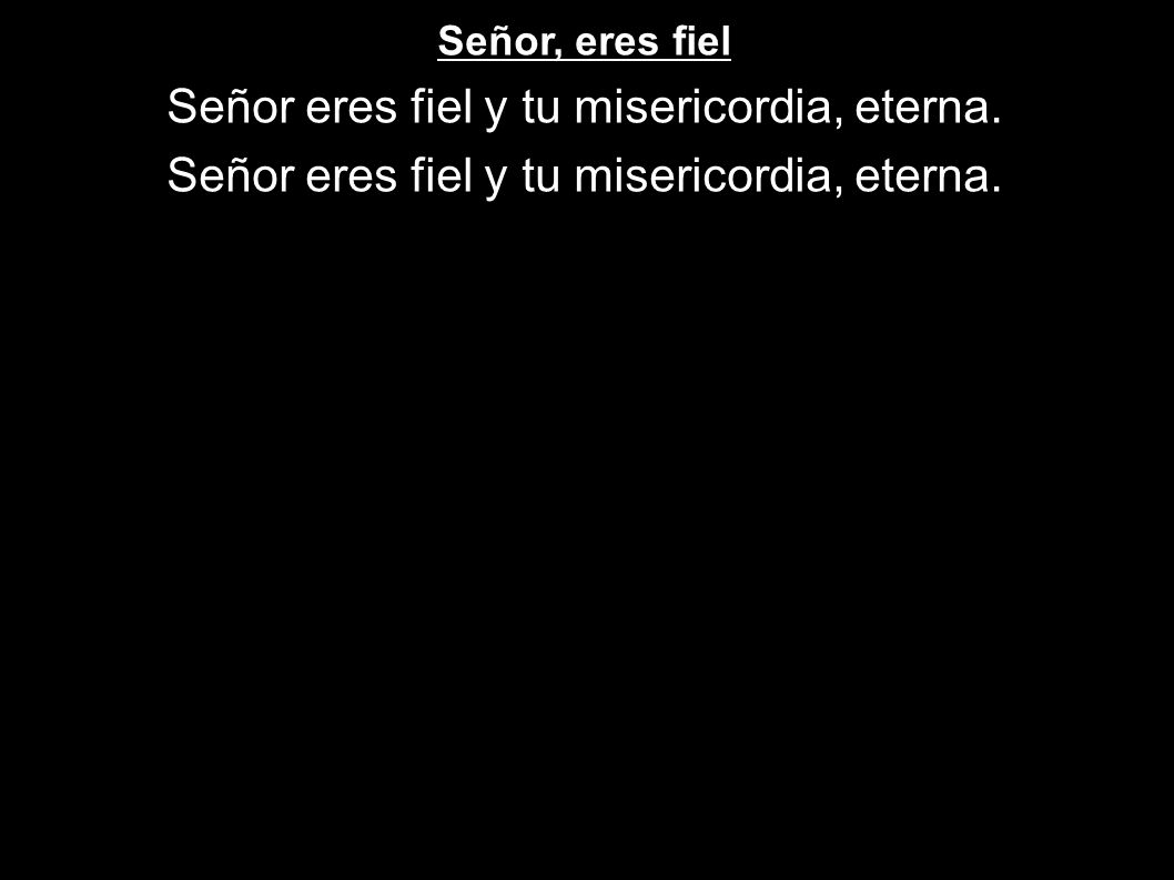 Señor eres fiel y tu misericordia, eterna.