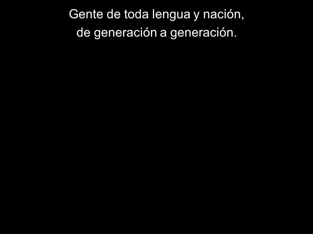 Gente de toda lengua y nación, de generación a generación.
