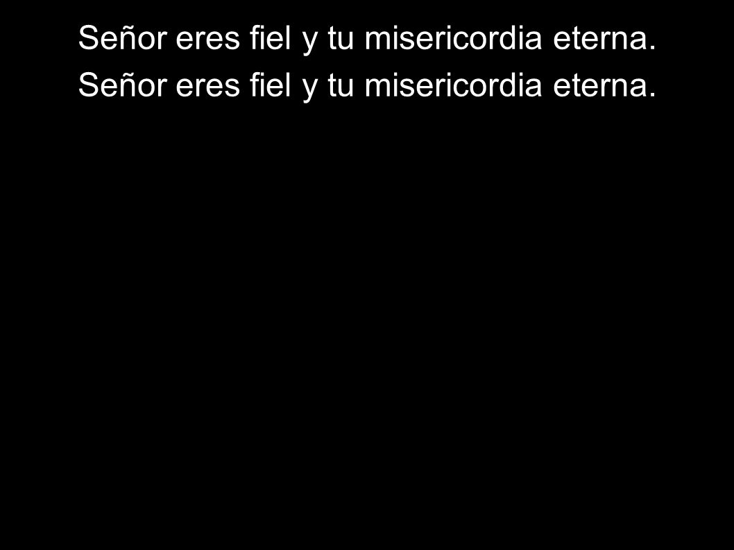 Señor eres fiel y tu misericordia eterna.