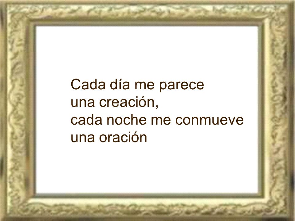 Cada día me parece una creación, cada noche me conmueve una oración