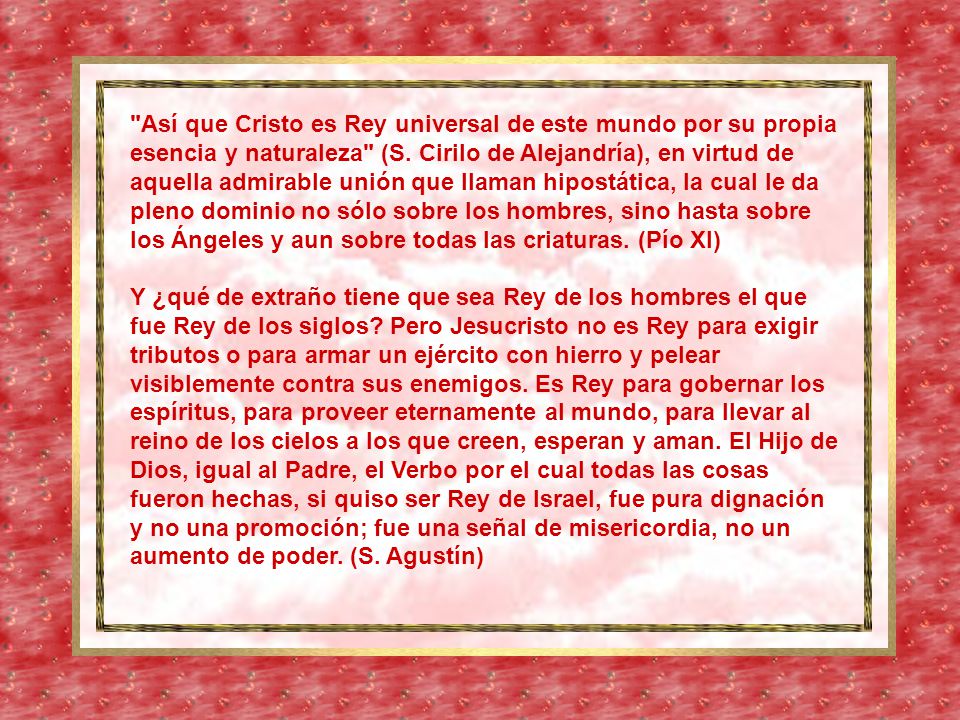 Así que Cristo es Rey universal de este mundo por su propia esencia y naturaleza (S.