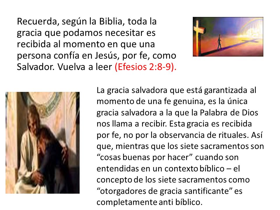 Recuerda, según la Biblia, toda la gracia que podamos necesitar es recibida al momento en que una persona confía en Jesús, por fe, como Salvador. Vuelva a leer (Efesios 2:8-9).