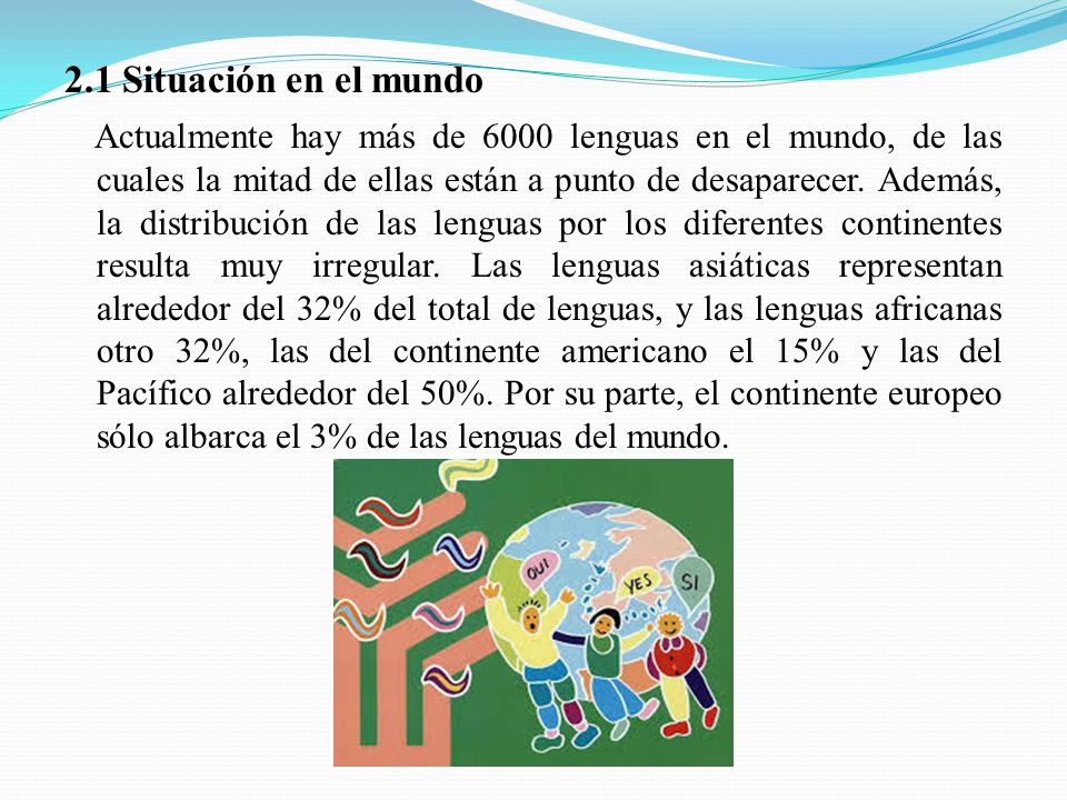 2.1 Situación en el mundo Actualmente hay más de 6000 lenguas en el mundo, de las cuales la mitad de ellas están a punto de desaparecer.