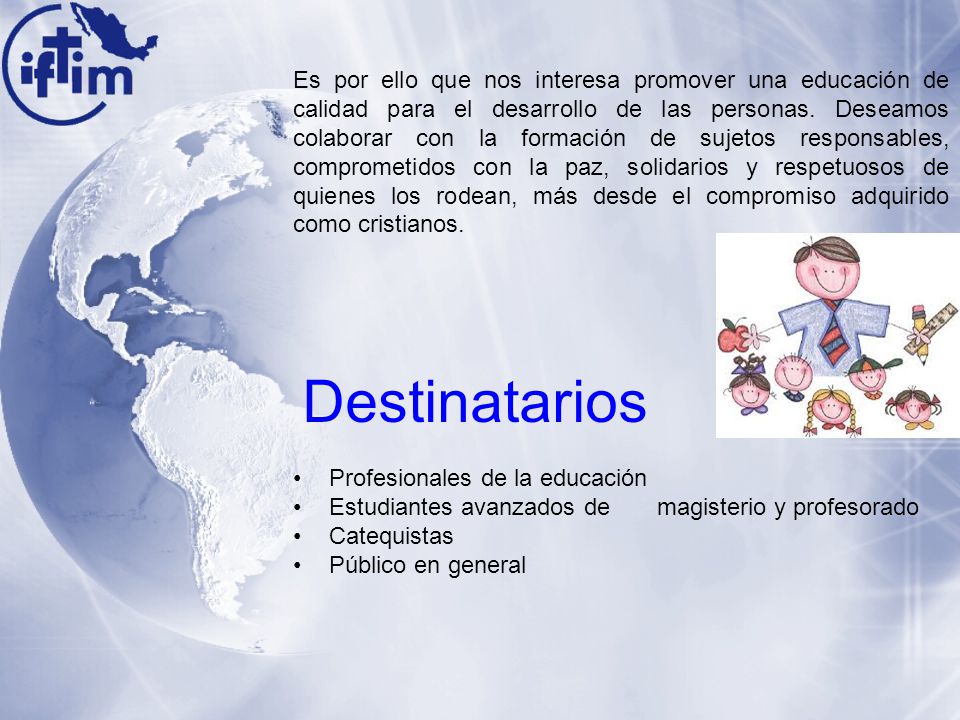 Es por ello que nos interesa promover una educación de calidad para el desarrollo de las personas. Deseamos colaborar con la formación de sujetos responsables, comprometidos con la paz, solidarios y respetuosos de quienes los rodean, más desde el compromiso adquirido como cristianos.