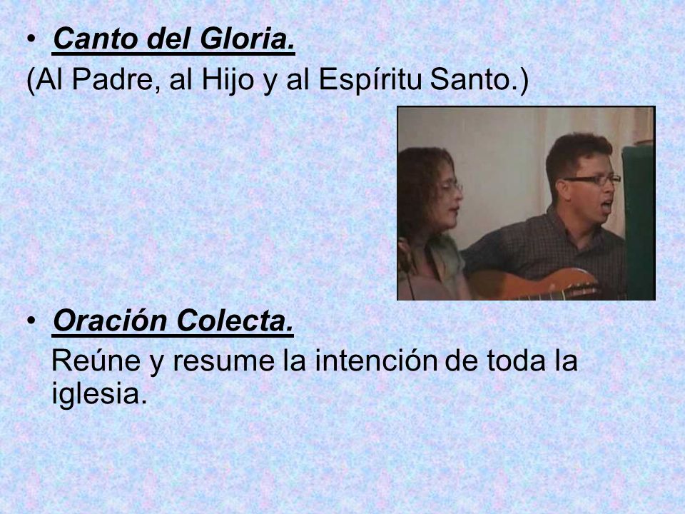 Canto del Gloria. (Al Padre, al Hijo y al Espíritu Santo.) Oración Colecta.