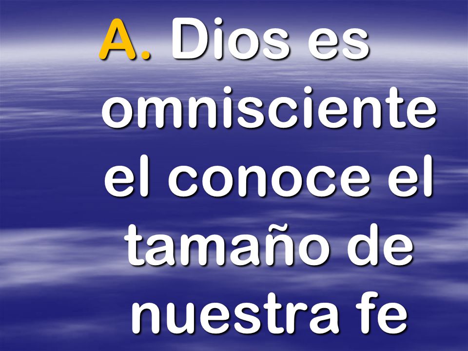 A. Dios es omnisciente el conoce el tamaño de nuestra fe
