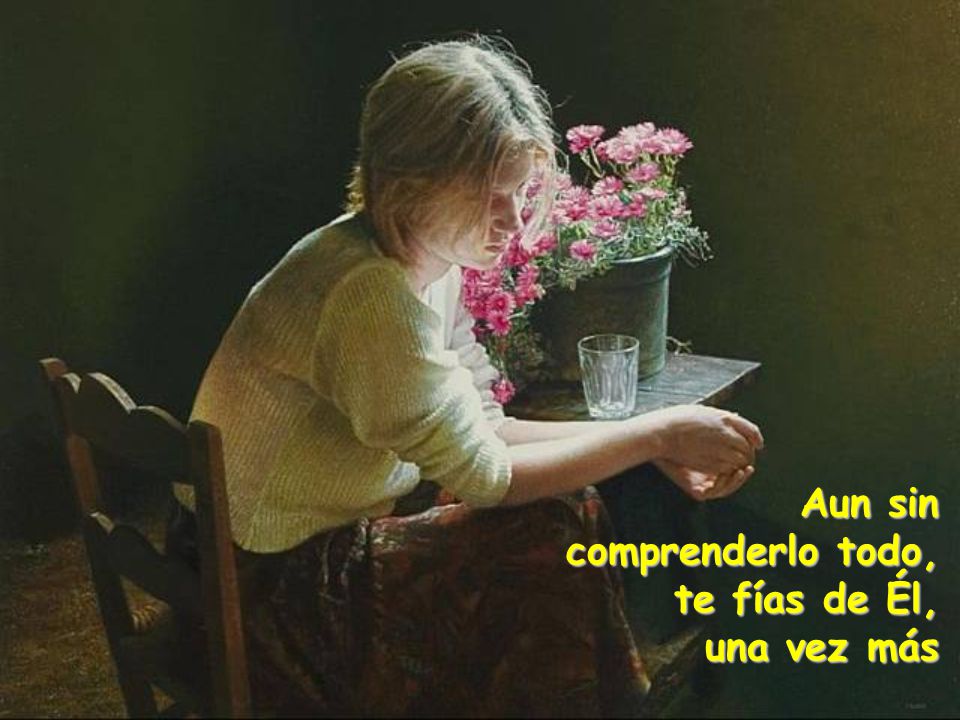 Aun sin comprenderlo todo, te fías de Él, una vez más