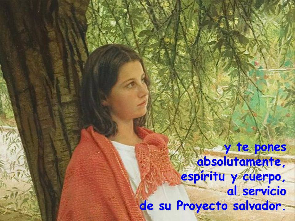 y te pones absolutamente, espíritu y cuerpo, al servicio de su Proyecto salvador.
