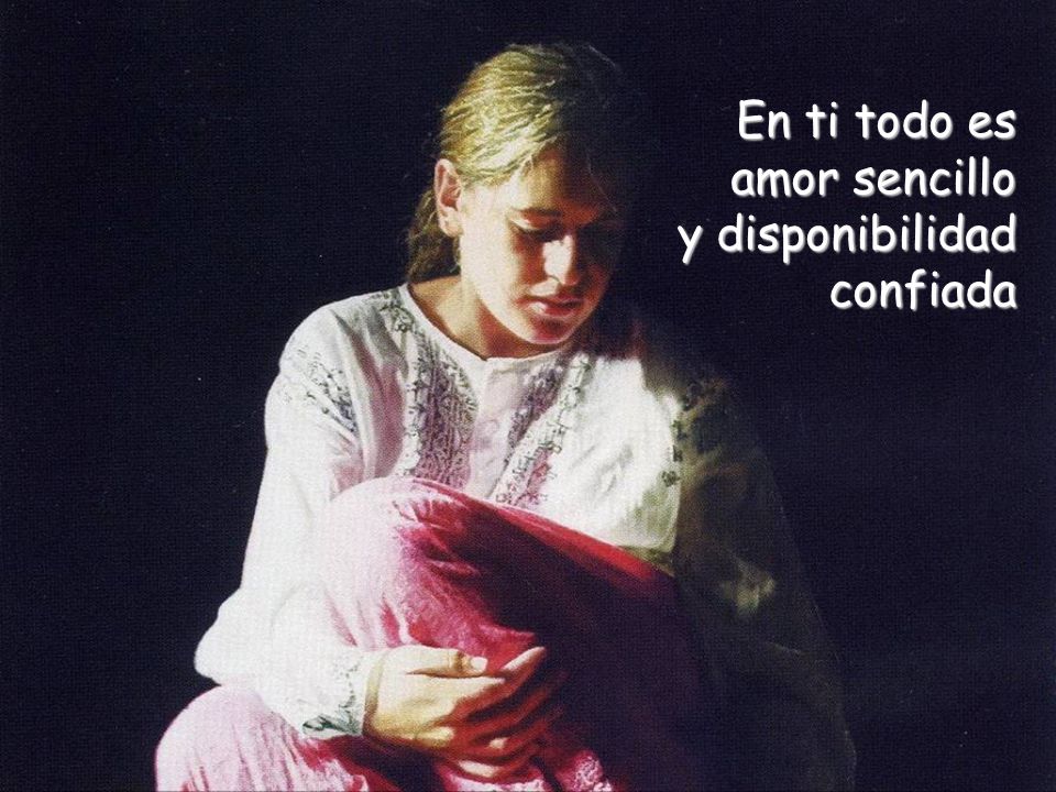 En ti todo es amor sencillo y disponibilidad confiada