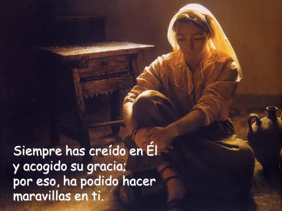 Siempre has creído en Él y acogido su gracia; por eso, ha podido hacer maravillas en ti.