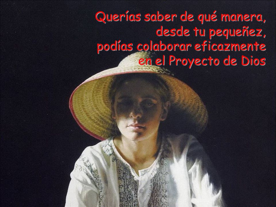 Querías saber de qué manera, desde tu pequeñez, podías colaborar eficazmente en el Proyecto de Dios