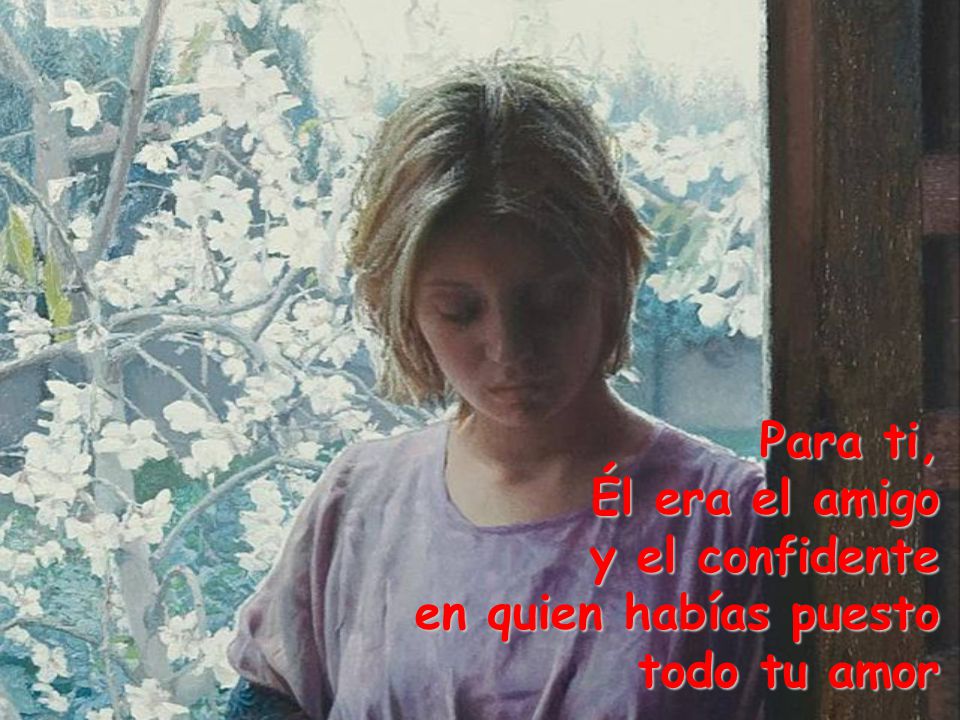 Para ti, Él era el amigo y el confidente en quien habías puesto todo tu amor
