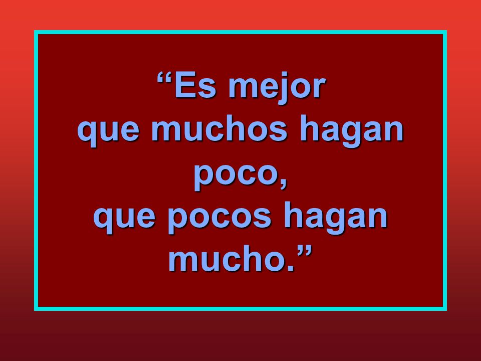 Es mejor que muchos hagan poco, que pocos hagan mucho.