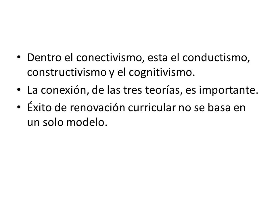 Dentro el conectivismo, esta el conductismo, constructivismo y el cognitivismo.