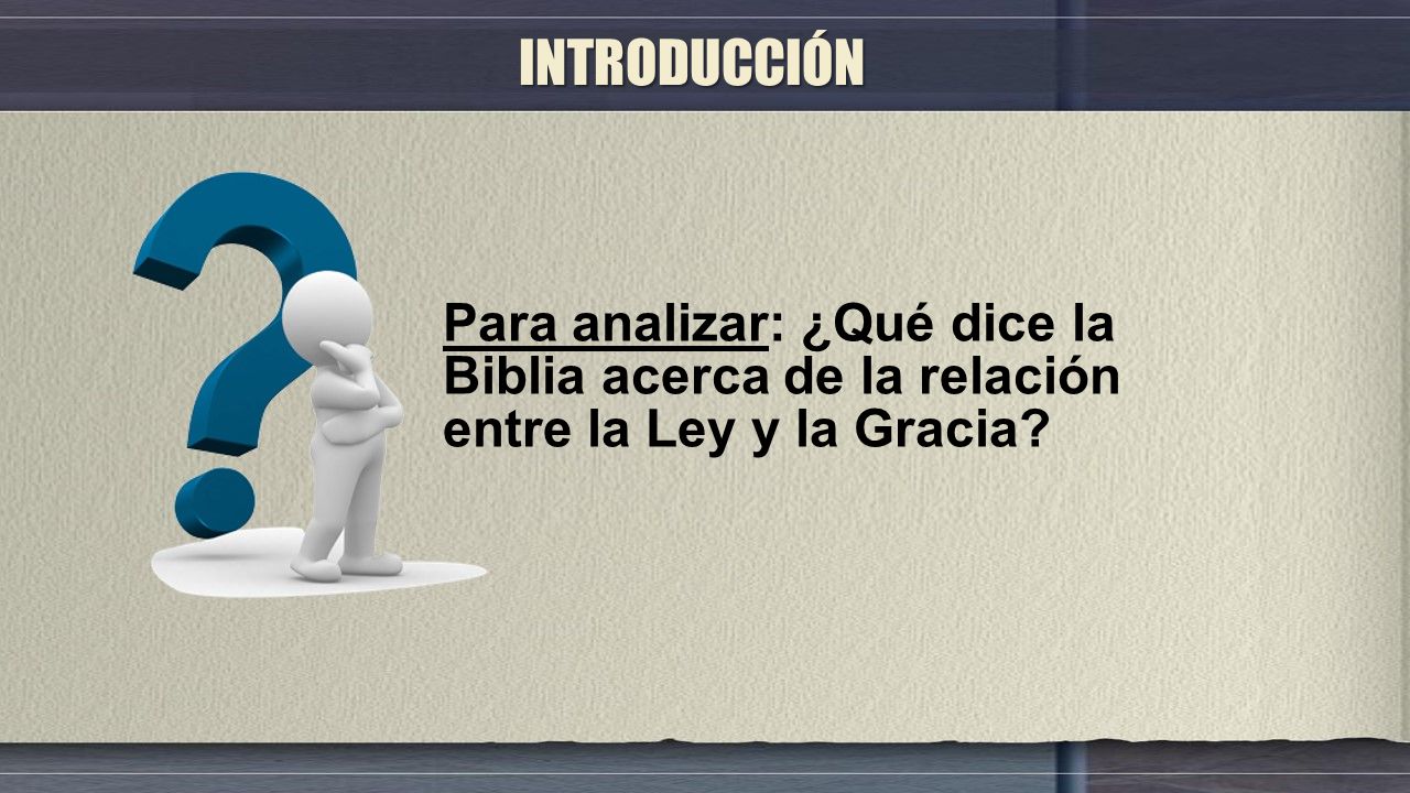 INTRODUCCIÓN Para analizar: ¿Qué dice la Biblia acerca de la relación entre la Ley y la Gracia