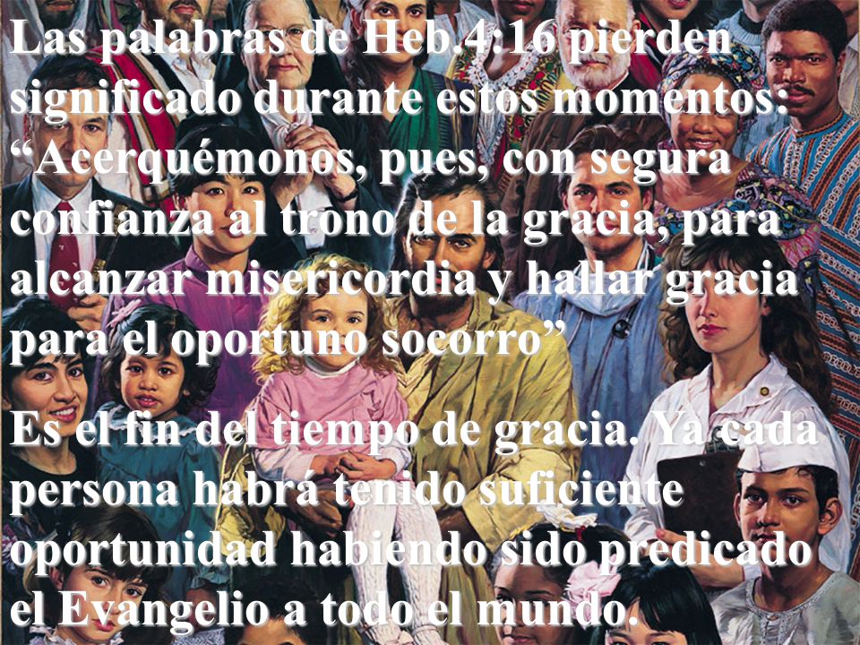 Las palabras de Heb.4:16 pierden significado durante estos momentos: Acerquémonos, pues, con segura confianza al trono de la gracia, para alcanzar misericordia y hallar gracia para el oportuno socorro