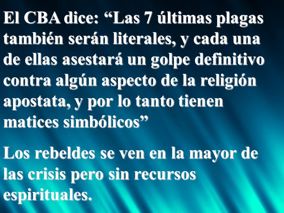 El CBA dice: Las 7 últimas plagas también serán literales, y cada una de ellas asestará un golpe definitivo contra algún aspecto de la religión apostata, y por lo tanto tienen matices simbólicos