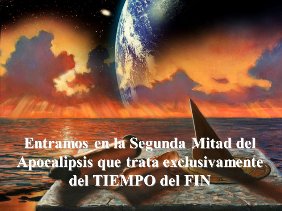 Entramos en la Segunda Mitad del Apocalipsis que trata exclusivamente del TIEMPO del FIN
