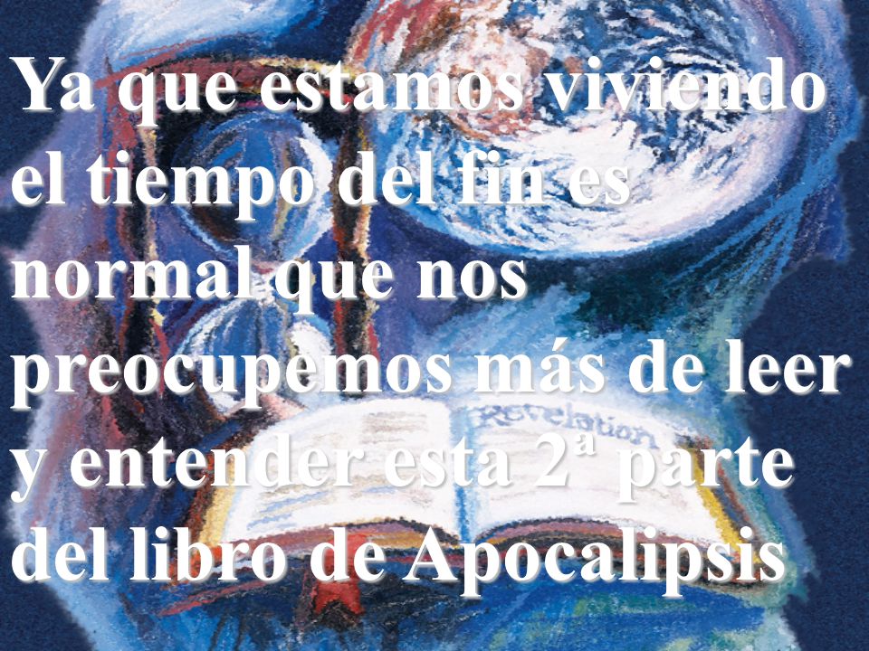 Ya que estamos viviendo el tiempo del fin es normal que nos preocupemos más de leer y entender esta 2ª parte del libro de Apocalipsis