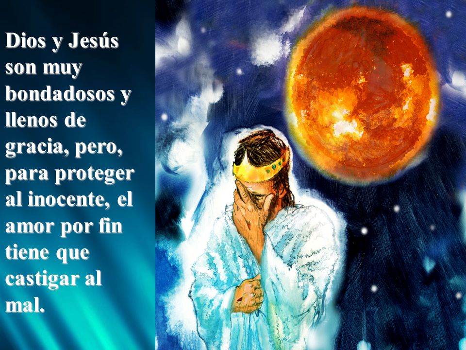 Dios y Jesús son muy bondadosos y llenos de gracia, pero, para proteger al inocente, el amor por fin tiene que castigar al mal.
