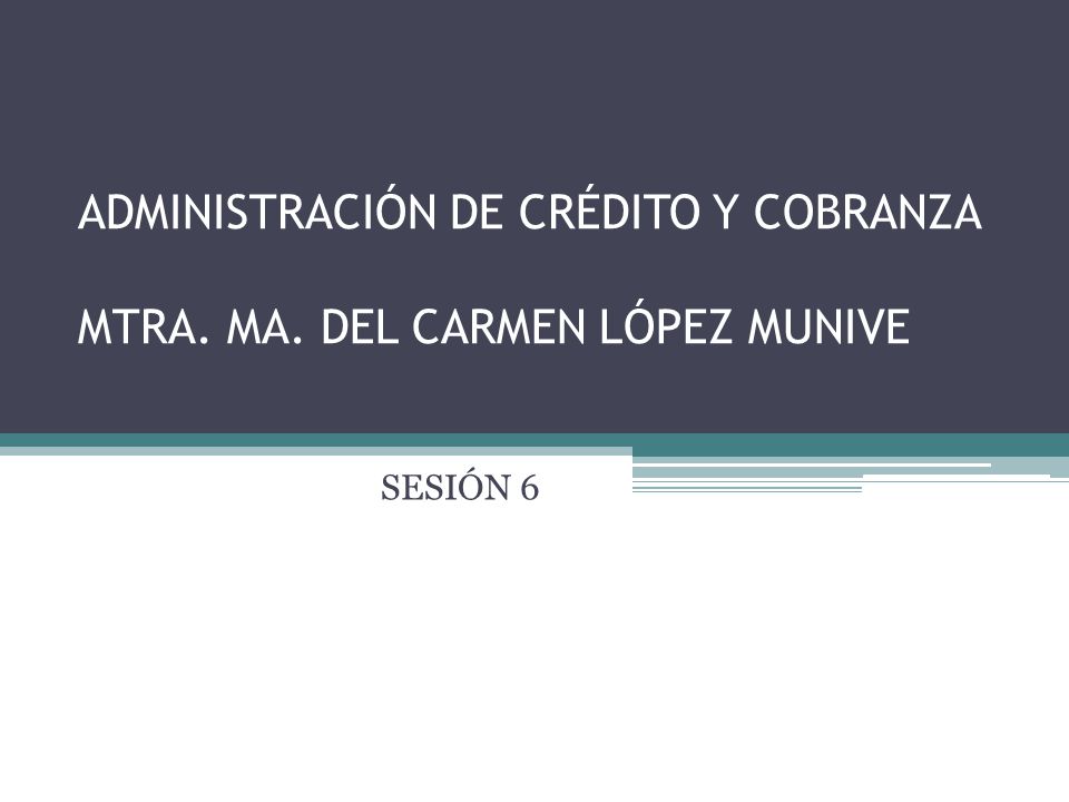 ADMINISTRACIÓN DE CRÉDITO Y COBRANZA MTRA. MA. DEL CARMEN LÓPEZ MUNIVE