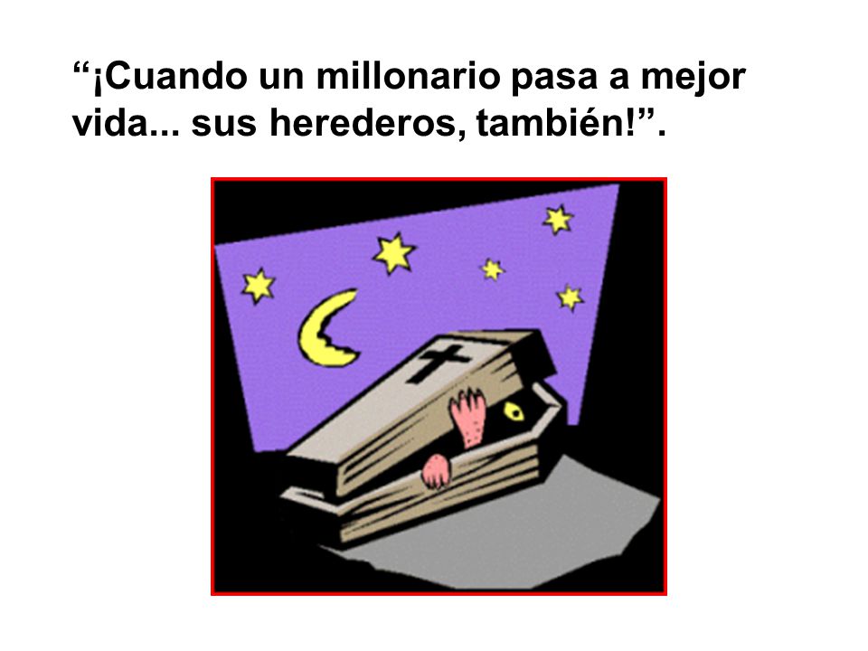 ¡Cuando un millonario pasa a mejor vida... sus herederos, también! .