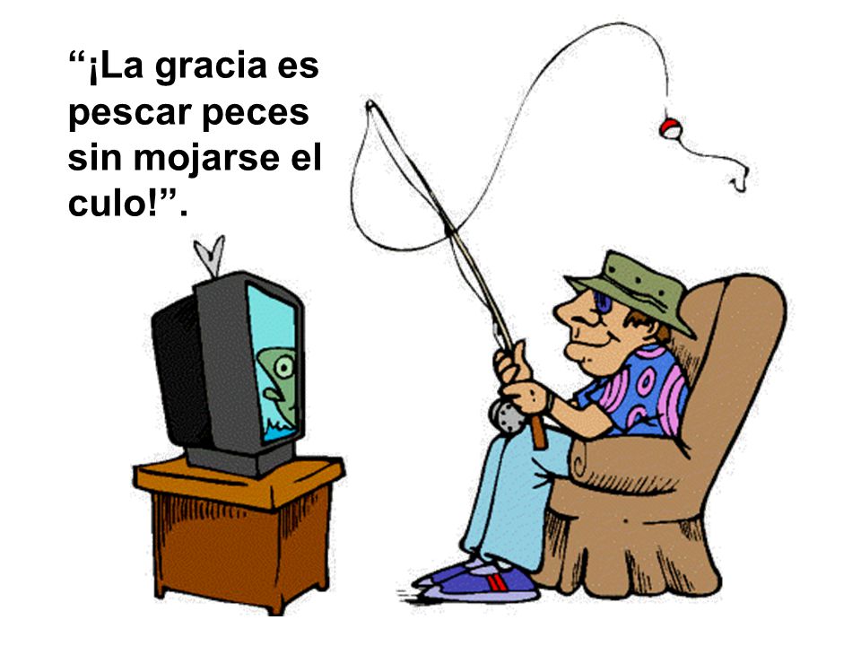 ¡La gracia es pescar peces sin mojarse el culo! .