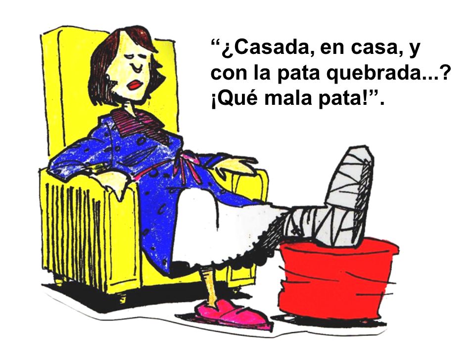 ¿Casada, en casa, y con la pata quebrada... ¡Qué mala pata! .