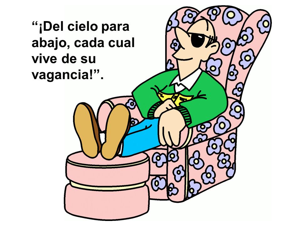 ¡Del cielo para abajo, cada cual vive de su vagancia! .