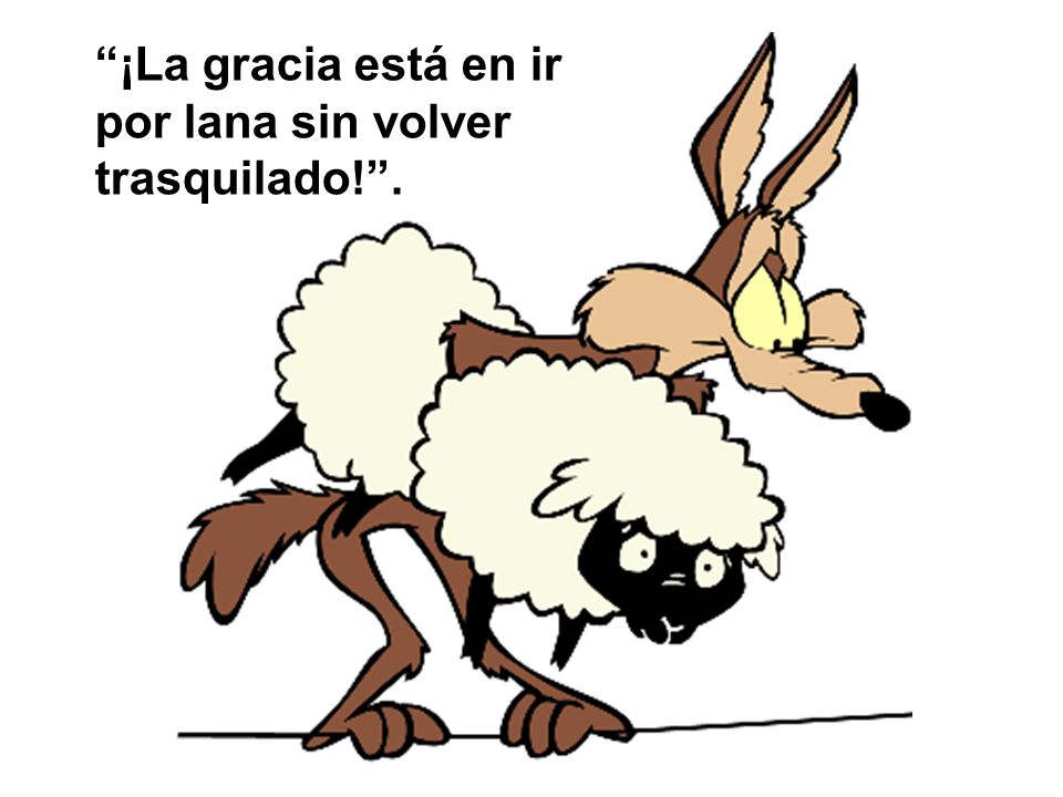¡La gracia está en ir por lana sin volver trasquilado! .