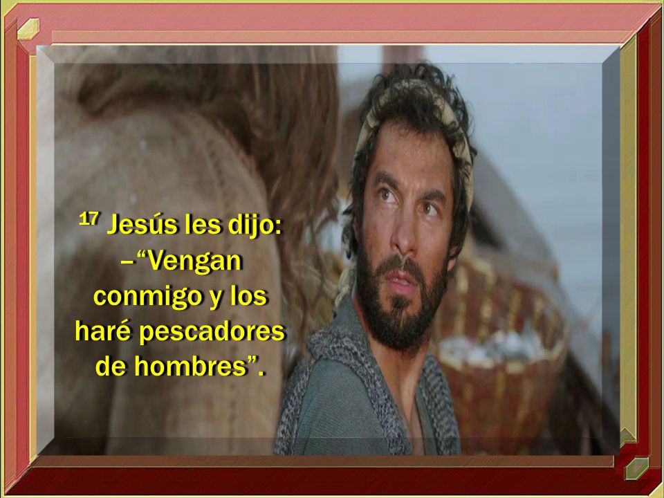 17 Jesús les dijo: – Vengan conmigo y los haré pescadores de hombres .