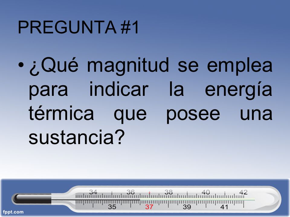 PREGUNTA #1 ¿Qué magnitud se emplea para indicar la energía térmica que posee una sustancia