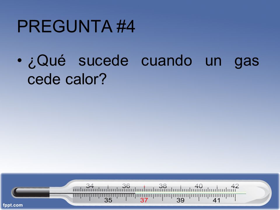 PREGUNTA #4 ¿Qué sucede cuando un gas cede calor