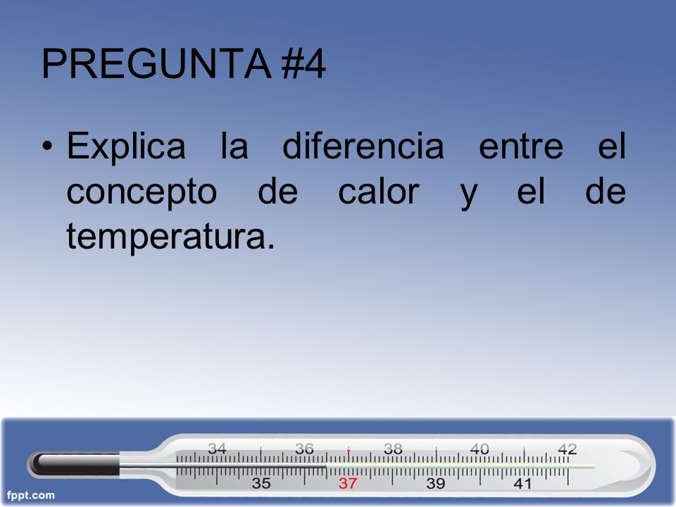 PREGUNTA #4 Explica la diferencia entre el concepto de calor y el de temperatura.