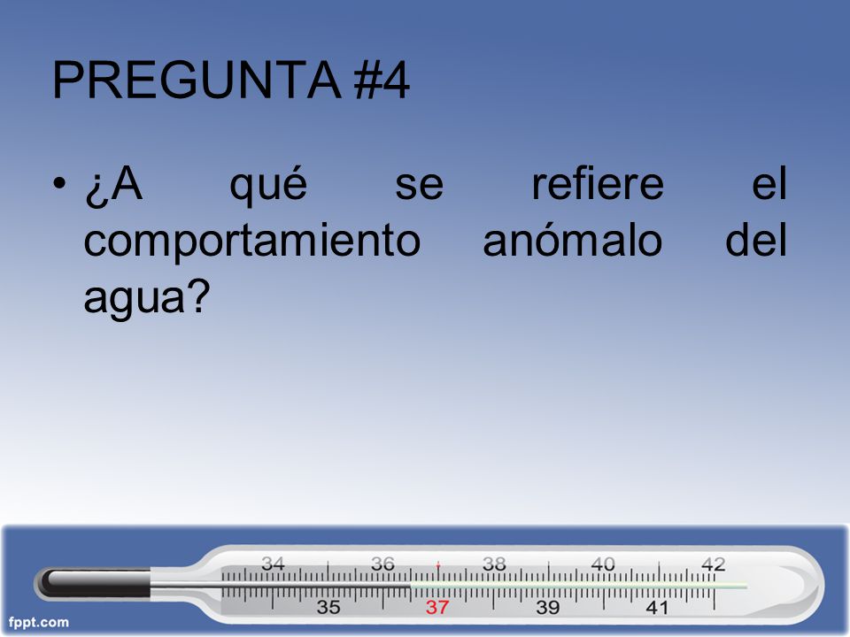 PREGUNTA #4 ¿A qué se refiere el comportamiento anómalo del agua